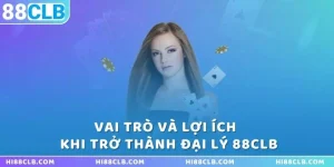 Các vai trò và lợi ích to lớn khi trở thành đại lý 88CLB