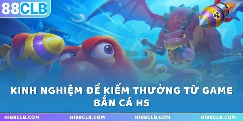 Kinh nghiệm để kiếm thưởng từ game bắn cá H5